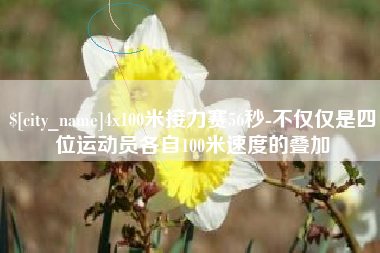 鞍山4x100米接力赛56秒-不仅仅是四位运动员各自100米速度的叠加