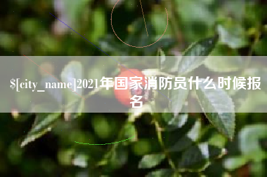 鞍山2021年国家消防员什么时候报名