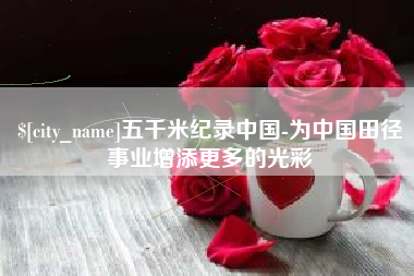 鞍山五千米纪录中国-为中国田径事业增添更多的光彩