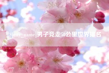 鞍山男子竞走50公里世界排名
