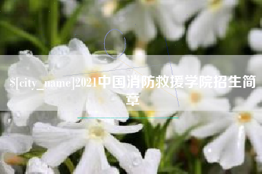 鞍山2021中国消防救援学院招生简章