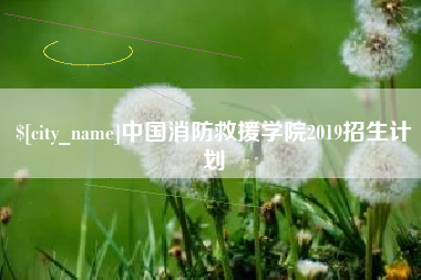 鞍山中国消防救援学院2019招生计划