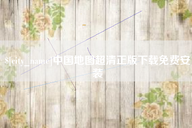 鞍山中国地图超清正版下载免费安装