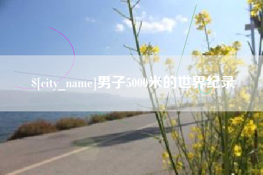 鞍山男子5000米的世界纪录