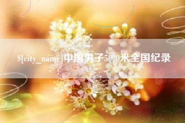 鞍山中国男子5000米全国纪录